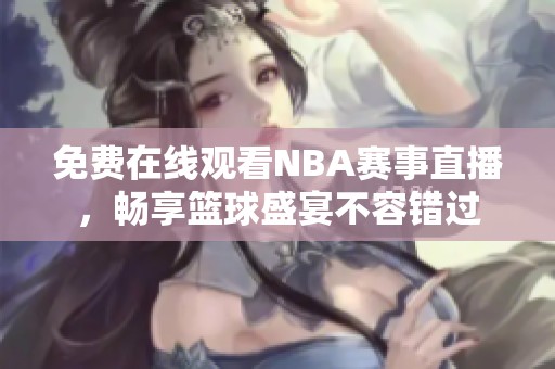 免费在线观看NBA赛事直播，畅享篮球盛宴不容错过