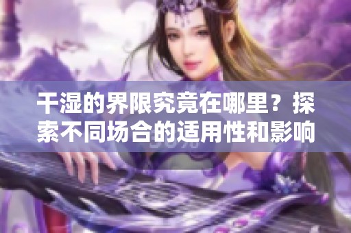 干湿的界限究竟在哪里？探索不同场合的适用性和影响