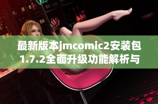 最新版本jmcomic2安装包1.7.2全面升级功能解析与下载指南