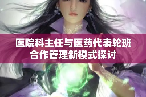 医院科主任与医药代表轮班合作管理新模式探讨