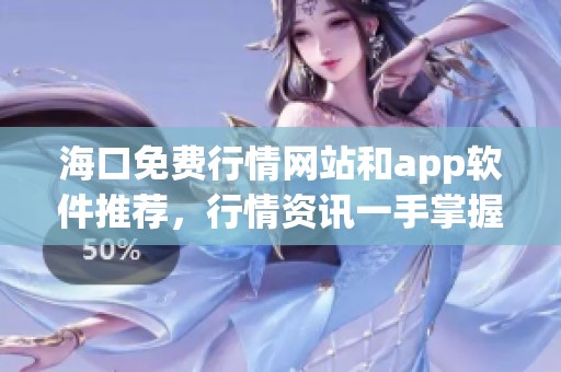 海口免费行情网站和app软件推荐，行情资讯一手掌握