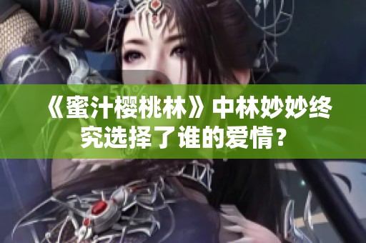 《蜜汁樱桃林》中林妙妙终究选择了谁的爱情？