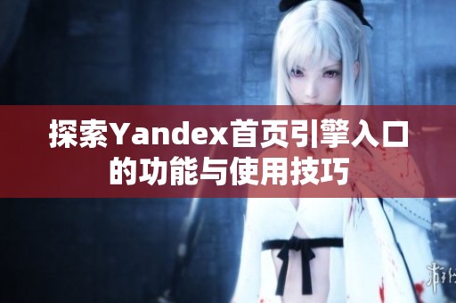 探索Yandex首页引擎入口的功能与使用技巧