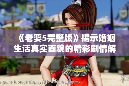 《老婆5完整版》揭示婚姻生活真实面貌的精彩剧情解析