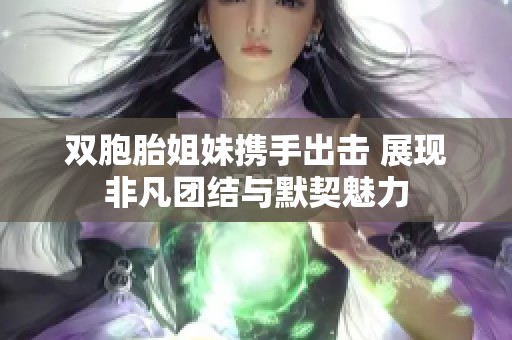 双胞胎姐妹携手出击 展现非凡团结与默契魅力