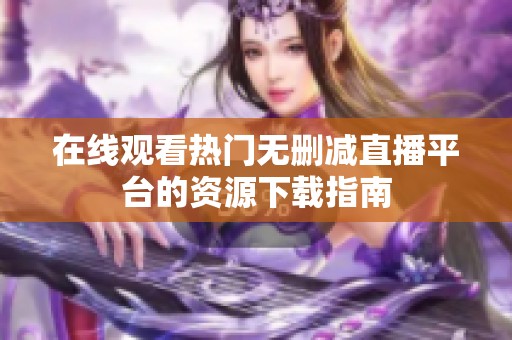 在线观看热门无删减直播平台的资源下载指南