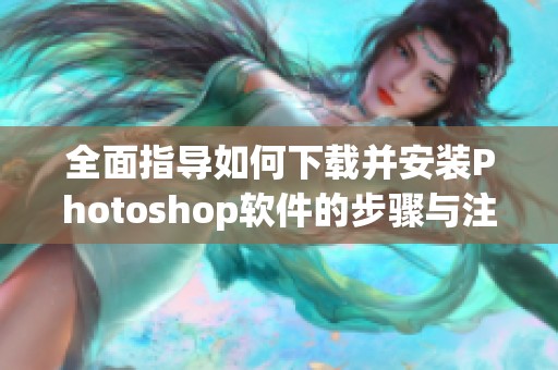 全面指导如何下载并安装Photoshop软件的步骤与注意事项