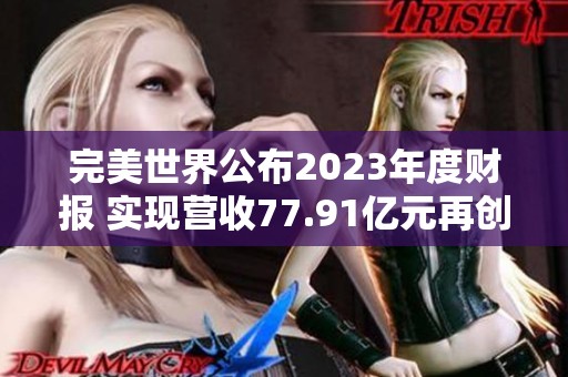 完美世界公布2023年度财报 实现营收77.91亿元再创新高