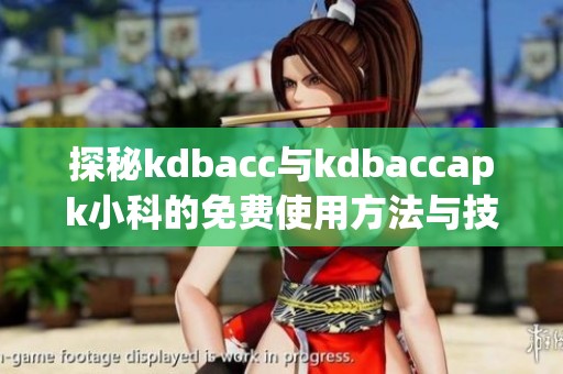 探秘kdbacc与kdbaccapk小科的免费使用方法与技巧