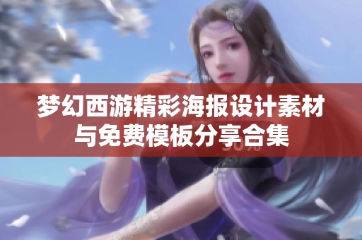 梦幻西游精彩海报设计素材与免费模板分享合集