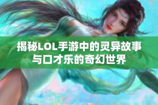 揭秘LOL手游中的灵异故事与口才乐的奇幻世界