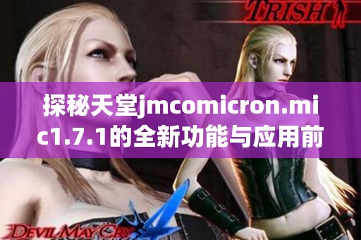 探秘天堂jmcomicron.mic1.7.1的全新功能与应用前景