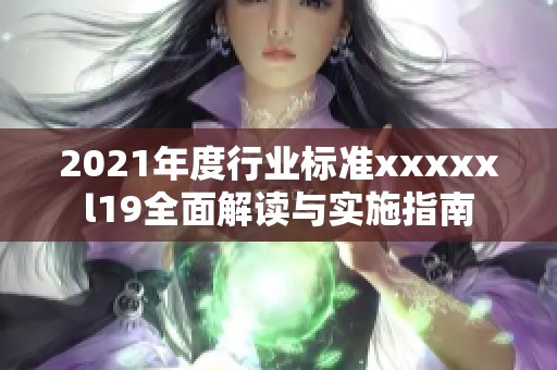 2021年度行业标准xxxxxl19全面解读与实施指南