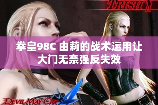 拳皇98C 由莉的战术运用让大门无奈强反失效