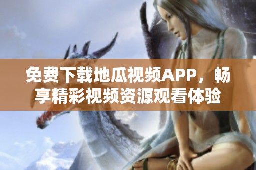 免费下载地瓜视频APP，畅享精彩视频资源观看体验