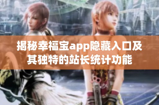 揭秘幸福宝app隐藏入口及其独特的站长统计功能