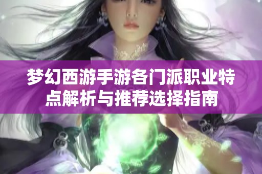 梦幻西游手游各门派职业特点解析与推荐选择指南