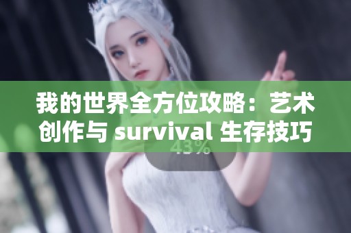 我的世界全方位攻略：艺术创作与 survival 生存技巧揭秘