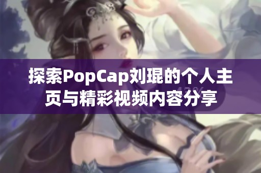 探索PopCap刘琨的个人主页与精彩视频内容分享