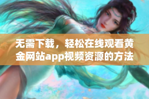 无需下载，轻松在线观看黄金网站app视频资源的方法揭秘