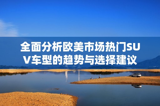 全面分析欧美市场热门SUV车型的趋势与选择建议