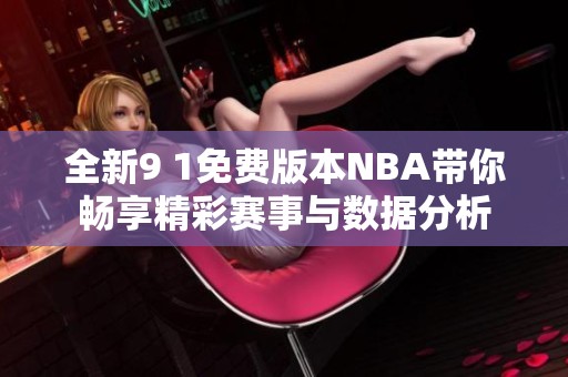 全新9 1免费版本NBA带你畅享精彩赛事与数据分析