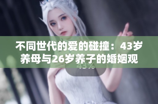 不同世代的爱的碰撞：43岁养母与26岁养子的婚姻观探讨