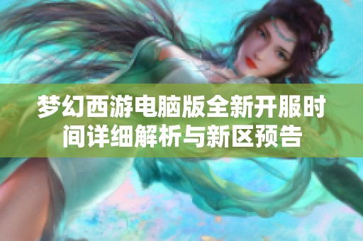 梦幻西游电脑版全新开服时间详细解析与新区预告