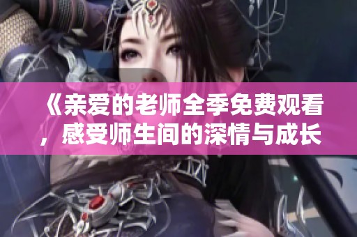 《亲爱的老师全季免费观看，感受师生间的深情与成长》