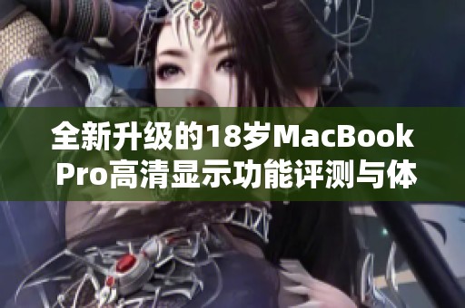 全新升级的18岁MacBook Pro高清显示功能评测与体验