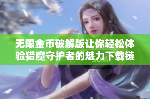 无限金币破解版让你轻松体验猎魔守护者的魅力下载链接分享