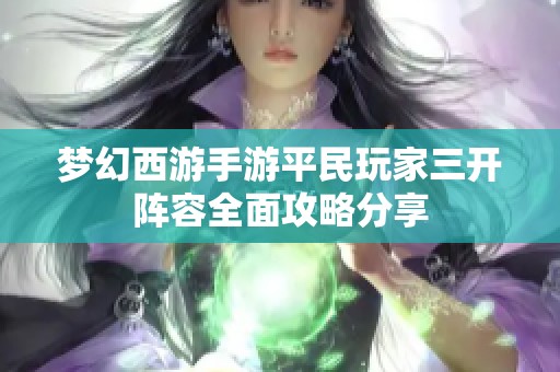 梦幻西游手游平民玩家三开阵容全面攻略分享