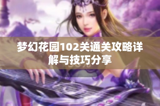 梦幻花园102关通关攻略详解与技巧分享