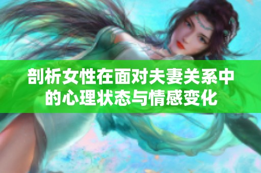 剖析女性在面对夫妻关系中的心理状态与情感变化