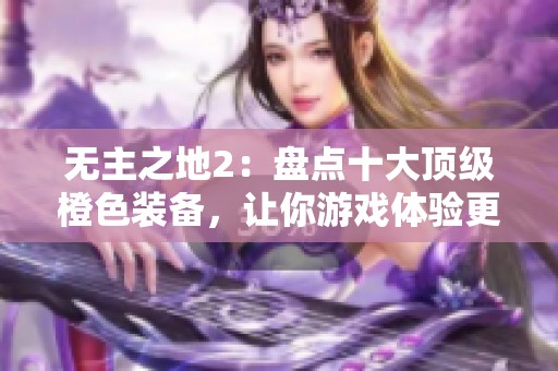 无主之地2：盘点十大顶级橙色装备，让你游戏体验更震撼