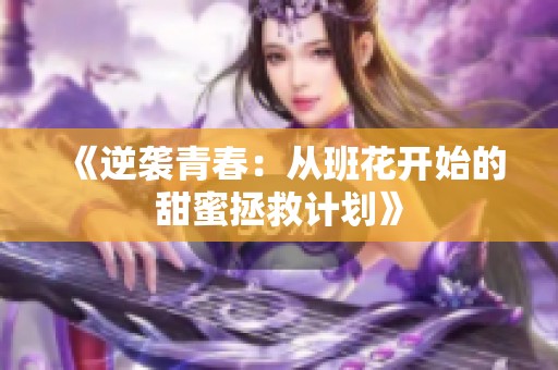 《逆袭青春：从班花开始的甜蜜拯救计划》