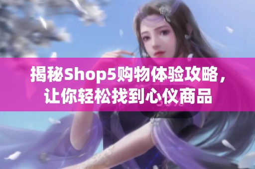 揭秘Shop5购物体验攻略，让你轻松找到心仪商品