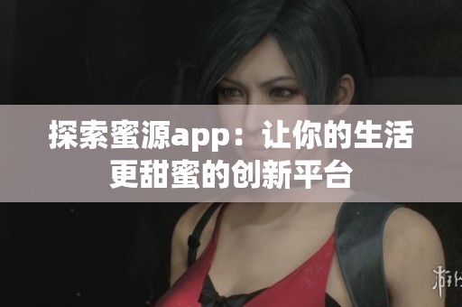 探索蜜源app：让你的生活更甜蜜的创新平台