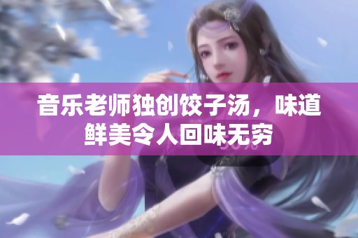 音乐老师独创饺子汤，味道鲜美令人回味无穷