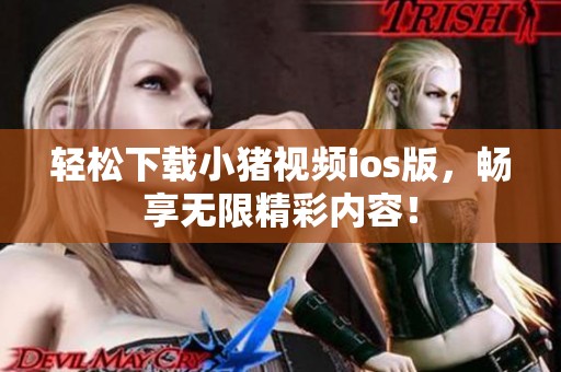 轻松下载小猪视频ios版，畅享无限精彩内容！