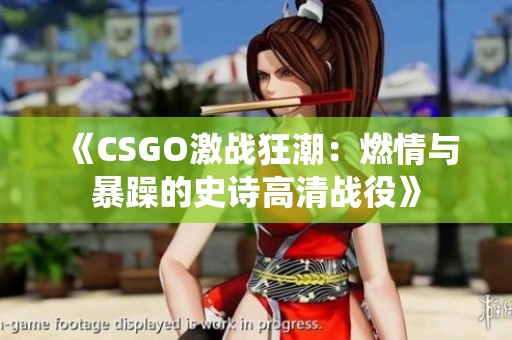 《CSGO激战狂潮：燃情与暴躁的史诗高清战役》