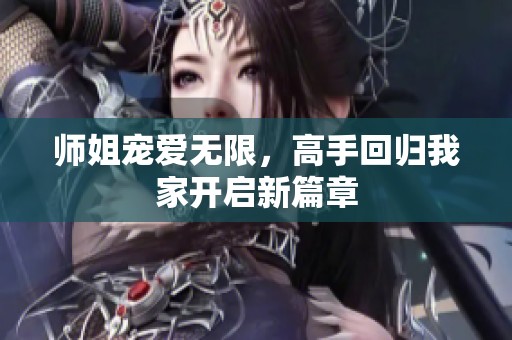 师姐宠爱无限，高手回归我家开启新篇章