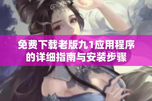 免费下载老版九1应用程序的详细指南与安装步骤