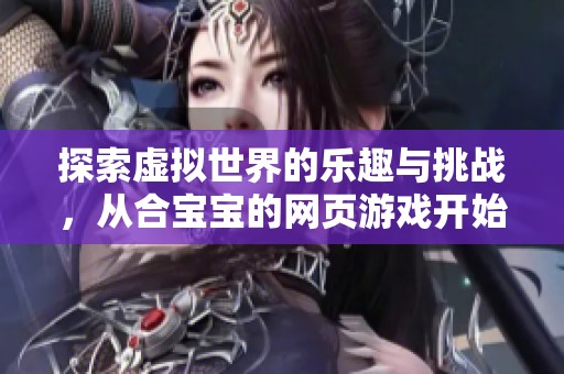 探索虚拟世界的乐趣与挑战，从合宝宝的网页游戏开始