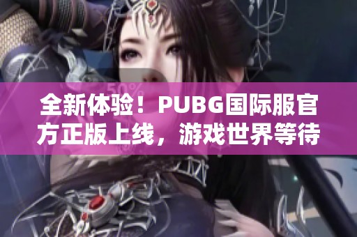 全新体验！PUBG国际服官方正版上线，游戏世界等待你的挑战