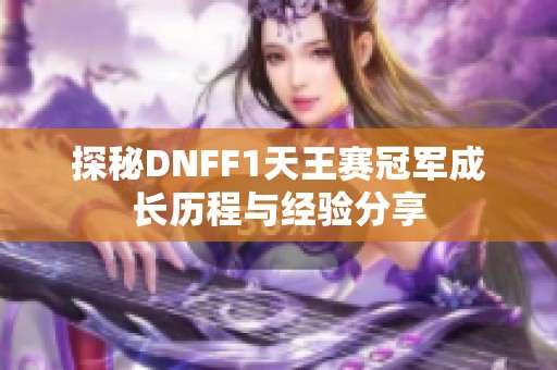 探秘DNFF1天王赛冠军成长历程与经验分享