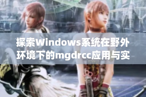 探索Windows系统在野外环境下的mgdrcc应用与实践分析