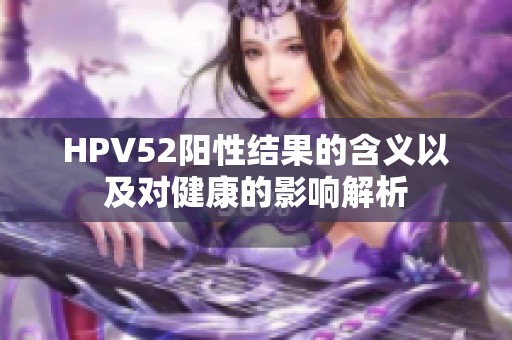 HPV52阳性结果的含义以及对健康的影响解析