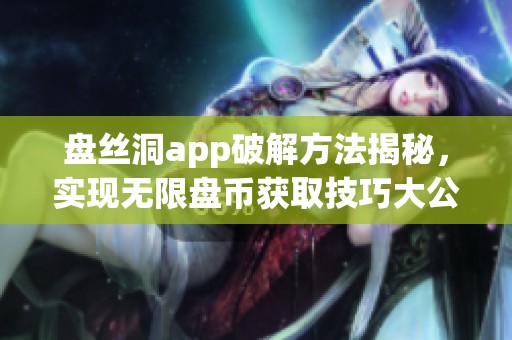 盘丝洞app破解方法揭秘，实现无限盘币获取技巧大公开