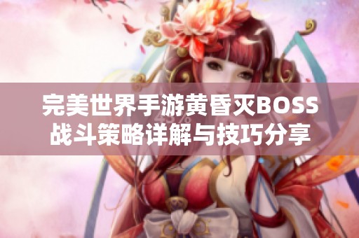完美世界手游黄昏灭BOSS战斗策略详解与技巧分享